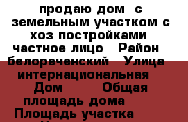 продаю дом  с земельным участком с хоз.постройками- частное лицо › Район ­ белореченский › Улица ­ интернациональная  › Дом ­ 18 › Общая площадь дома ­ 60 › Площадь участка ­ 32 › Цена ­ 1 250 000 - Краснодарский край, Белореченский р-н, Школьное с. Недвижимость » Дома, коттеджи, дачи продажа   . Краснодарский край